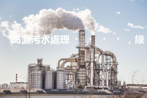 “高濃污水處理，綠色環(huán)保新篇章”